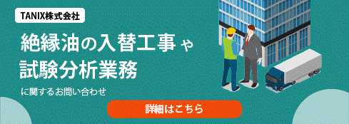 TANIX株式会社 絶縁油の入工事や資料分析業務に関するお問い合わせ 詳細はこちら